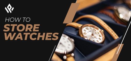 How to Store Watches [2023 Guide]